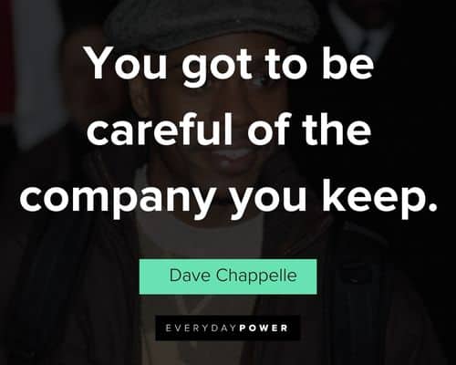 Dave Chappelle quotes about you got to be careful of the company you keep