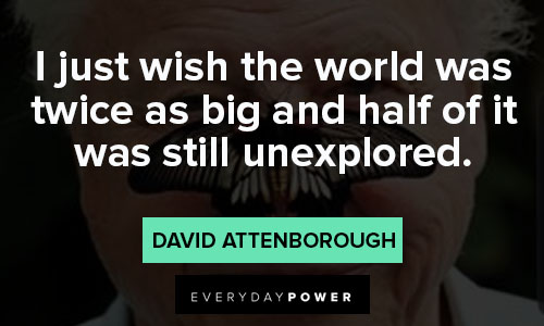 david attenborough quotes about i just wish the world was twice as big and half of it was still unexplored