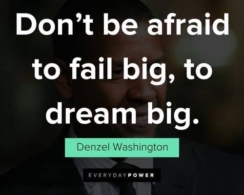 Denzel Washington Quotes about don't be afraid to fail big, to dream big