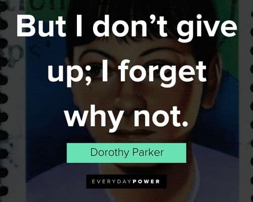 Dorothy Parker quotes about but I don’t give up; I forget why not