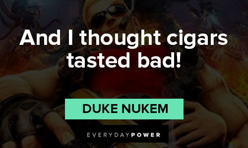 Duke Nukem quotes about and I thought cigars tasted bad