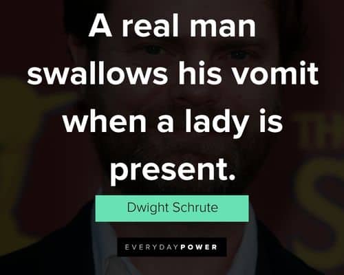 Dwight Schrute quotes on a real man swallows his vomit when a lady is present