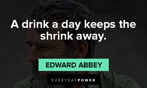 Edward Abbey quotes that a drink a day keeps the shrink away