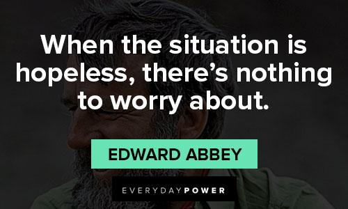 Edward Abbey quotes about when the situation is hopeless, there’s nothing to worry about