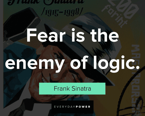 Frank Sinatra Quotes about fear is the enemy of logic