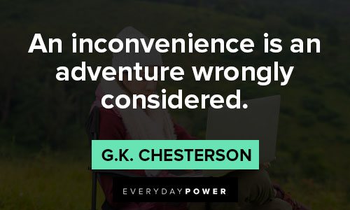 G.K. Chesterton quotes that an inconvenience is an adventure wrongly considered