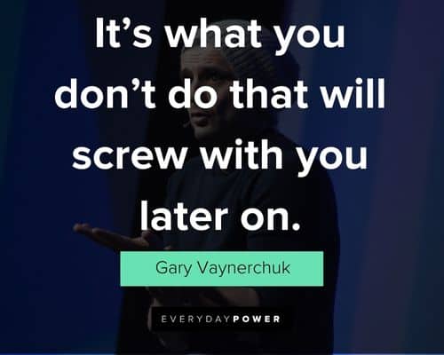 gary vaynerchuk quotes what you don't do that will screw with you later on 