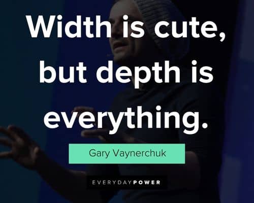 gary vaynerchuk quotes about width is cute, but depth is everything