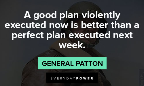 General Patton quotes that a good plan violently executed now is better than a perfect plan executed next week