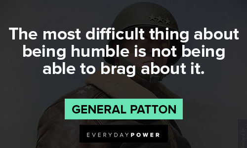 General Patton quotes on the most difficult thing about being humble is not being able to brag about it