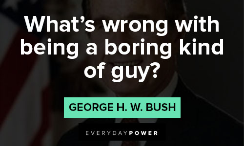 George HW Bush Quotes of what’s wrong with being a boring kind of guy