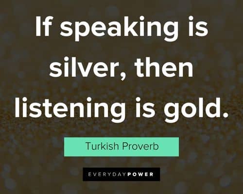 gold quotes about if speaking is silver, then listening is gold