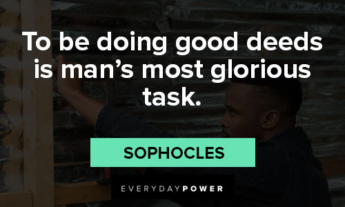 good deeds quotes To be doing good deeds is man's most glorious task