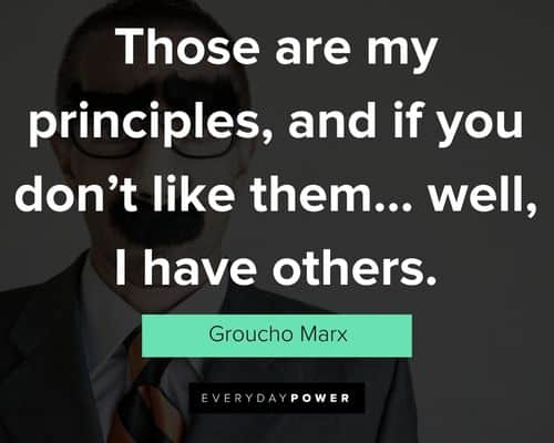 Groucho Marx - Those are my principles, and if you don't