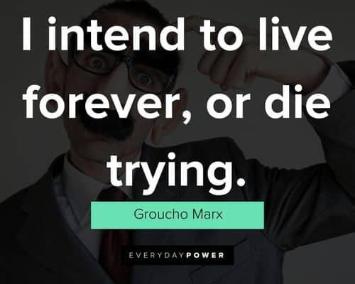 Groucho Marx quotes about I intend to live forever, or die trying