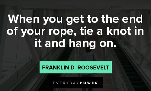 hang in there quotes on when you get to the end of your rope, tie a knot in it and hang on