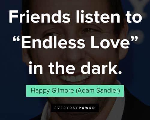 Happy Gilmore quotes about friends listen to "Endless Love" in the dark