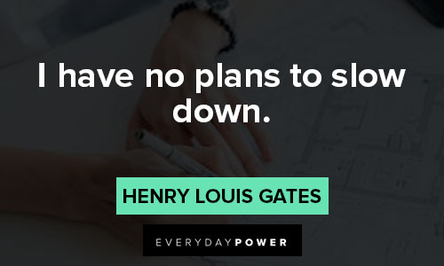 Henry Louis Gates Jr quotes about i have no plans to slow down