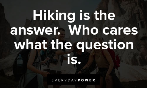 hiking quotes on hiking is the answer.  Who cares what the question is