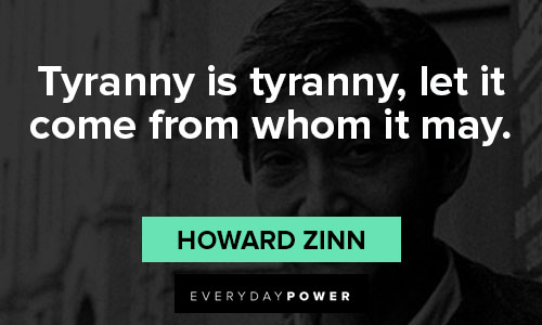 Howard Zinn quotes on tyranny is tyranny, let it come from whom it may
