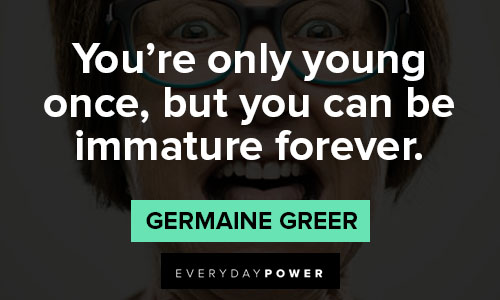immature quotes on you're only young once, but you can be immature forever