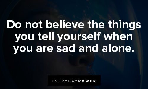 inspirational memes on Do not believe the things you tell yourself when you are sad and alone