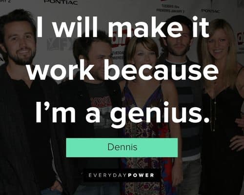 It’s Always Sunny in Philadelphia quotes about I will make it work because I'm a genius