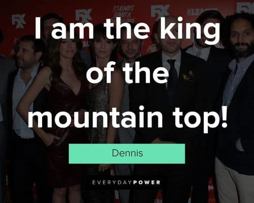 It’s Always Sunny in Philadelphia quotes about I am the king of the mountain top
