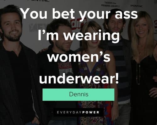 It’s Always Sunny in Philadelphia quotes about you bet your ass I'm wearing women's underwear