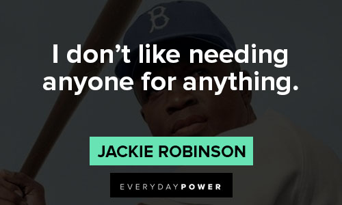 jackie robinson quotes of i don't like needing anyone for anything