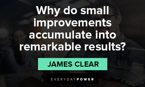 james clear quotes about why do small improvements accumulate into remarkable results