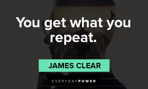 james clear quotes on you get what you repeat