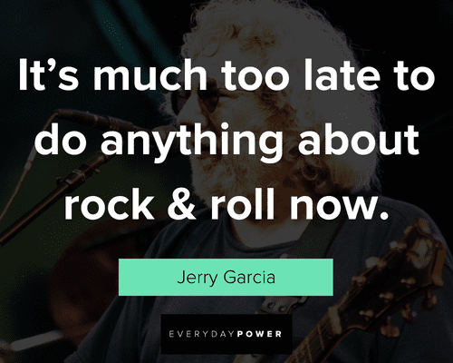 Jerry Garcia quotes on it's much too late to do anything about rock & roll 