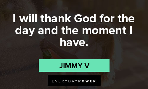 Jimmy V quotes on i will thank God for the day and the moment I have