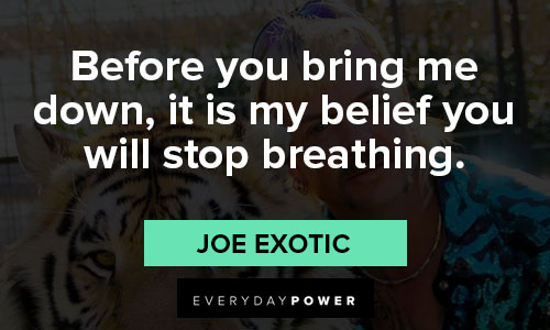 joe exotic quotes on before you bring me down, it is my belief you will stop breathing