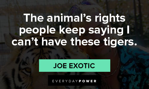 joe exotic quotes on the animal's rights people keep saying I can't have these tigers
