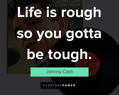 Johnny Cash quotes about life is rough so you gotta be tough