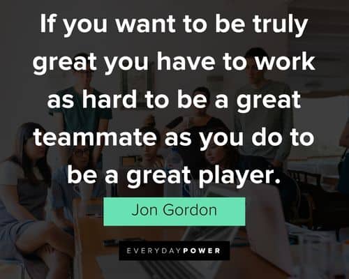 Jon Gordon quotes to be truly great you have to work as hard to be a great teammate as you do to be a great player