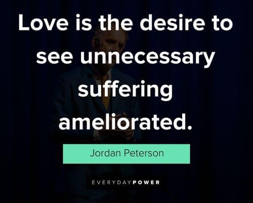 Jordan Peterson quotes about love is the desire to see unnecessary suffering ameliorated
