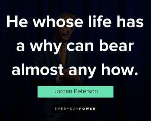 Jordan Peterson quotes on he whose life has a why can bear almost any how