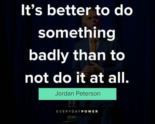Jordan Peterson quotes on it’s better to do something badly than to not do it at all