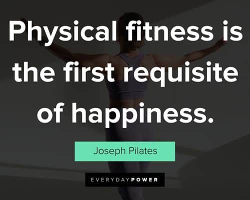 Pilates Quotes: “Physical fitness is the first requisite of happiness.”