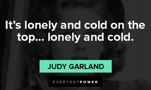 Judy Garland quotes about it's lonely and cold on the top... lonely and cold