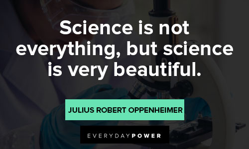 Julius Robert Oppenheimer quotes that science is not everything, but science is very beautiful