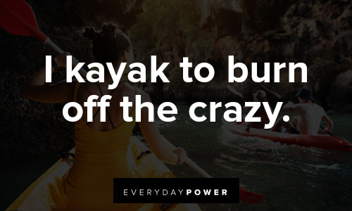 kayaking quotes on i kayak to burn off the crazy