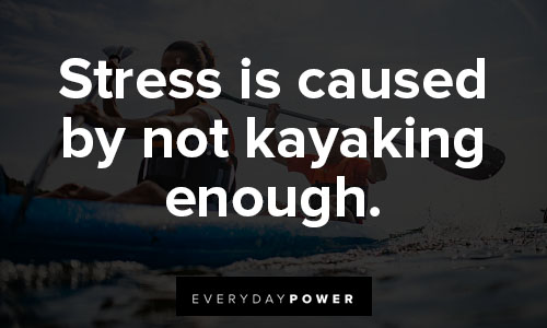 kayaking quotes on stress is caused by not kayaking enough