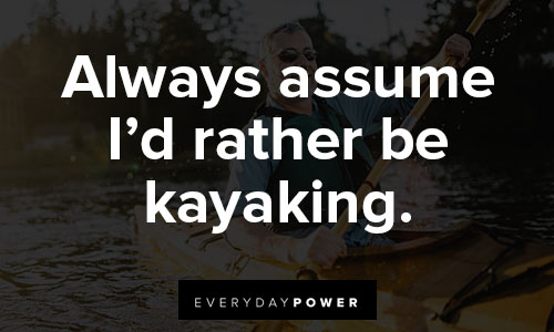 kayaking quotes about always assume I’d rather be kayaking