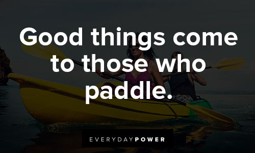 kayaking quotes about good things come to those who paddle