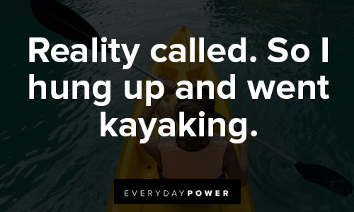 kayaking quotes that reality called. So I hung up and went kayaking
