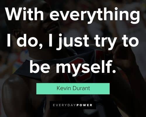 Kevin Durant quotes on with everything I do, I just try to be myself